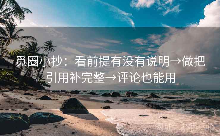觅圈小抄:看前提有没有说明→做把引用补完整→评论也能用 第2张 觅圈小抄:看前提有没有说明→做把引用补完整→评论也能用 第2张