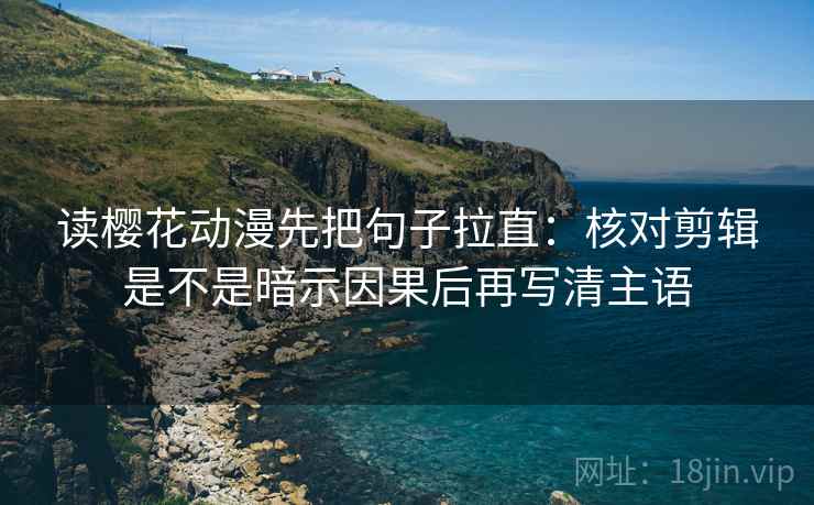 读樱花动漫先把句子拉直：核对剪辑是不是暗示因果后再写清主语  第2张