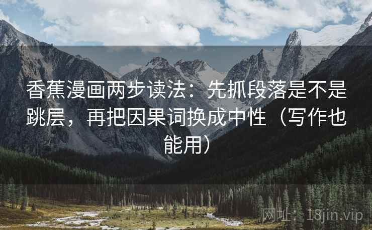 香蕉漫画两步读法：先抓段落是不是跳层，再把因果词换成中性（写作也能用）