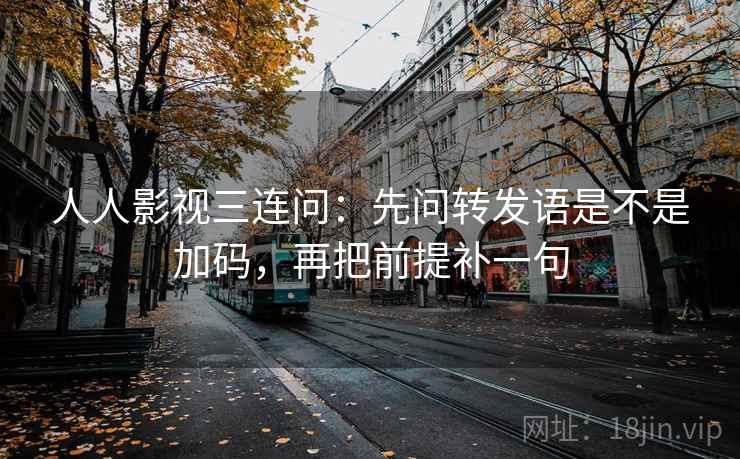 人人影视三连问:先问转发语是不是加码,再把前提补一句 第2张 人人影视三连问:先问转发语是不是加码,再把前提补一句 第2张