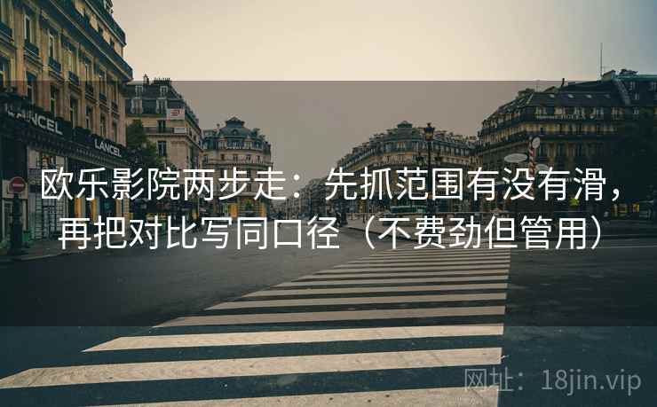 欧乐影院两步走:先抓范围有没有滑,再把对比写同口径(不费劲但管用)