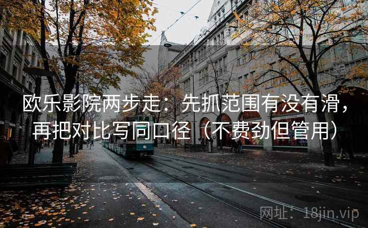 欧乐影院两步走：先抓范围有没有滑，再把对比写同口径（不费劲但管用）  第2张