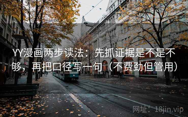 YY漫画两步读法:先抓证据是不是不够,再把口径写一句(不费劲但管用) 第2张 YY漫画两步读法:先抓证据是不是不够,再把口径写一句(不费劲但管用) 第2张