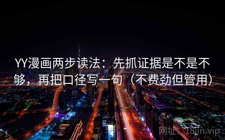 YY漫画两步读法：先抓证据是不是不够，再把口径写一句（不费劲但管用）