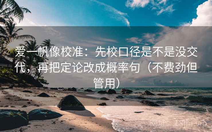 爱一帆像校准：先校口径是不是没交代，再把定论改成概率句（不费劲但管用）