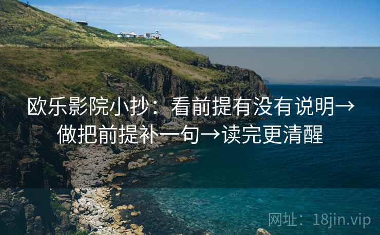 欧乐影院小抄：看前提有没有说明→做把前提补一句→读完更清醒  第2张