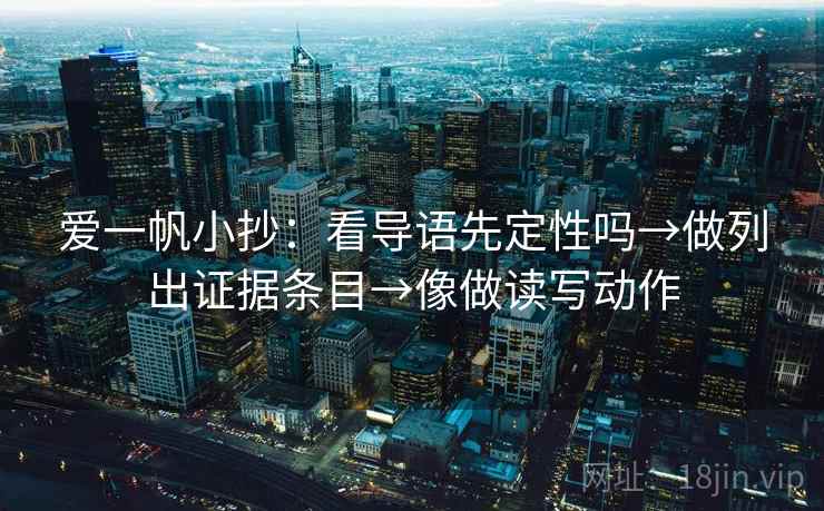 爱一帆小抄：看导语先定性吗→做列出证据条目→像做读写动作