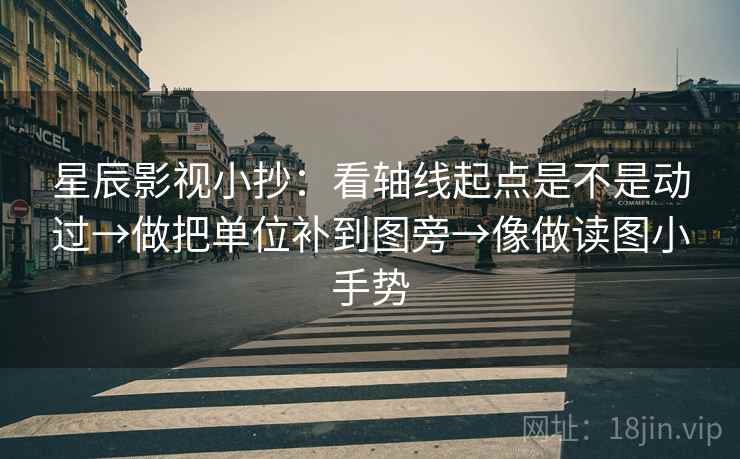 星辰影视小抄:看轴线起点是不是动过→做把单位补到图旁→像做读图小手势
