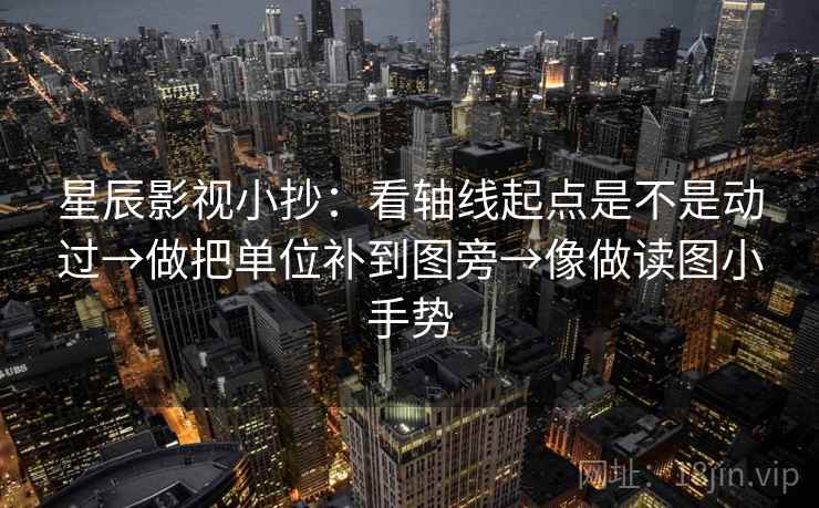 星辰影视小抄：看轴线起点是不是动过→做把单位补到图旁→像做读图小手势  第2张