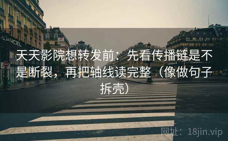 天天影院想转发前：先看传播链是不是断裂，再把轴线读完整（像做句子拆壳）  第2张