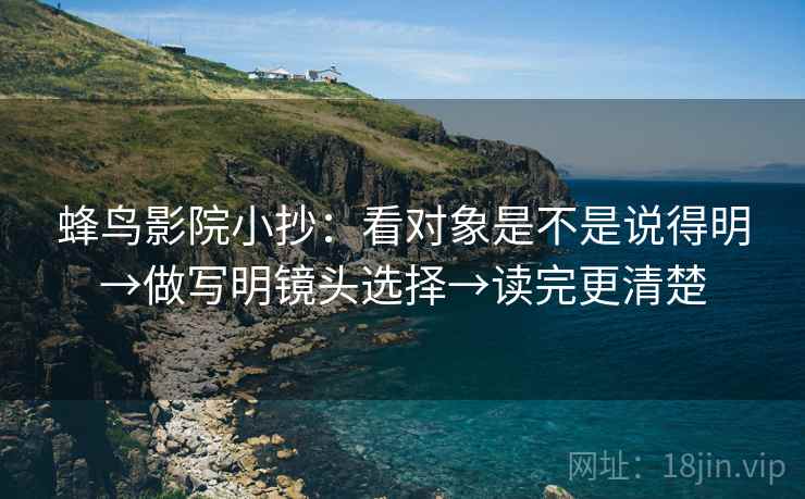 蜂鸟影院小抄:看对象是不是说得明→做写明镜头选择→读完更清楚 第2张 蜂鸟影院小抄:看对象是不是说得明→做写明镜头选择→读完更清楚 第2张
