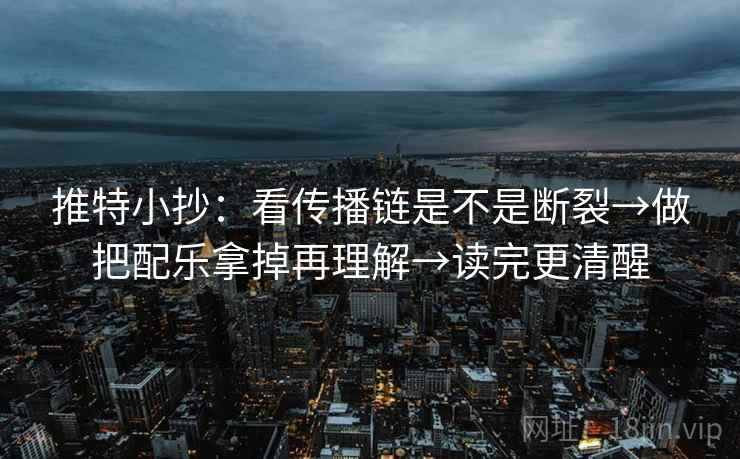 推特小抄:看传播链是不是断裂→做把配乐拿掉再理解→读完更清醒 第2张 推特小抄:看传播链是不是断裂→做把配乐拿掉再理解→读完更清醒 第2张