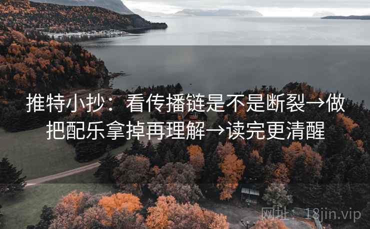 推特小抄：看传播链是不是断裂→做把配乐拿掉再理解→读完更清醒