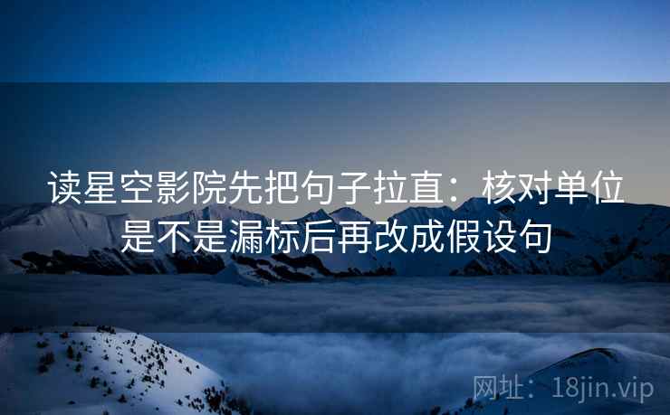 读星空影院先把句子拉直：核对单位是不是漏标后再改成假设句