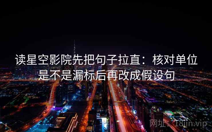 读星空影院先把句子拉直:核对单位是不是漏标后再改成假设句 第2张 读星空影院先把句子拉直:核对单位是不是漏标后再改成假设句 第2张