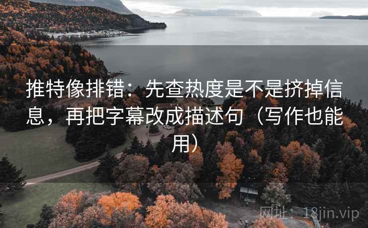 推特像排错:先查热度是不是挤掉信息,再把字幕改成描述句(写作也能用) 第2张 推特像排错:先查热度是不是挤掉信息,再把字幕改成描述句(写作也能用) 第2张